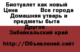 Биотуалет как новый › Цена ­ 2 500 - Все города Домашняя утварь и предметы быта » Другое   . Забайкальский край